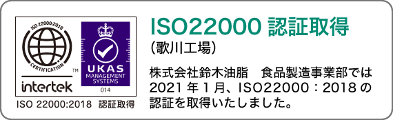 ISO22000認証取得（歌川工場）株式会社鈴木油脂は、2021年1月、ISO22000の認証を取得しました